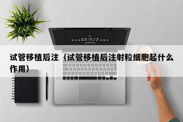 试管移植后注(试管移植后注射粒细胞起什么作用)