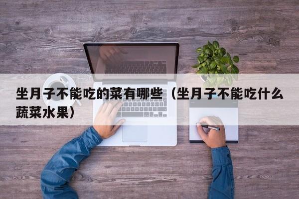 坐月子不能吃的菜有哪些(坐月子不能吃什么蔬菜水果)