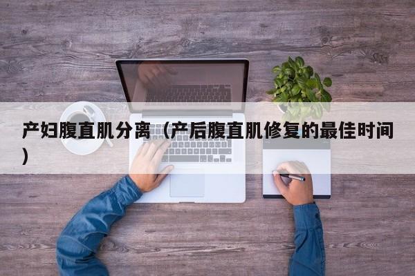 产妇腹直肌分离(产后腹直肌修复的最佳时间)