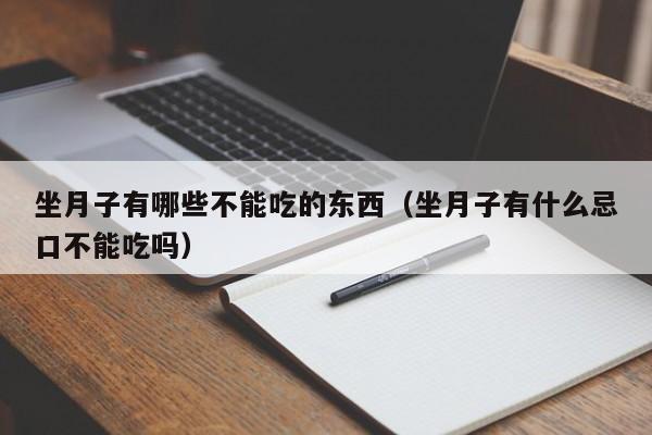 坐月子有哪些不能吃的东西(坐月子有什么忌口不能吃吗)