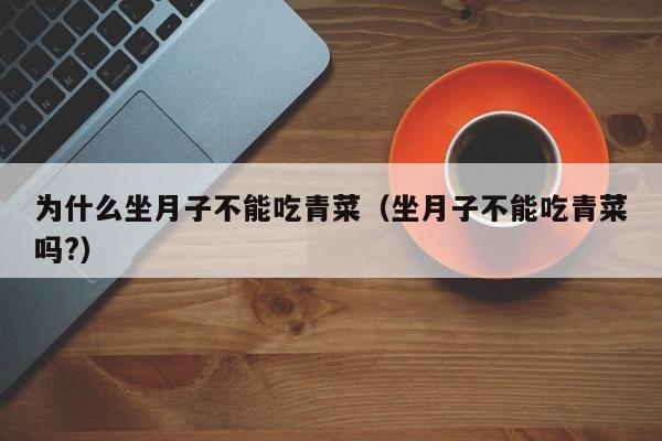 为什么坐月子不能吃青菜(坐月子不能吃青菜吗?)