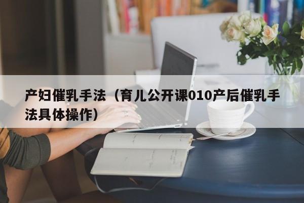 产妇催乳手法(育儿公开课010产后催乳手法具体操作)