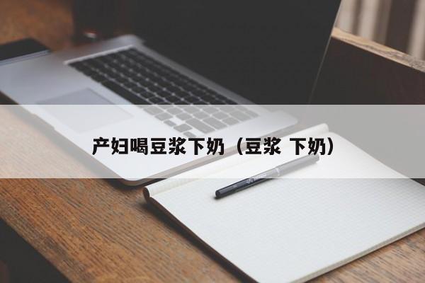 产妇喝豆浆下奶(豆浆 下奶)