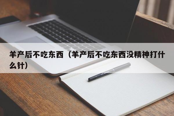 羊产后不吃东西(羊产后不吃东西没精神打什么针)