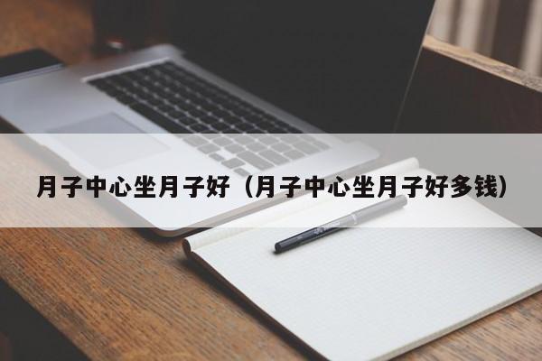 月子中心坐月子好(月子中心坐月子好多钱)