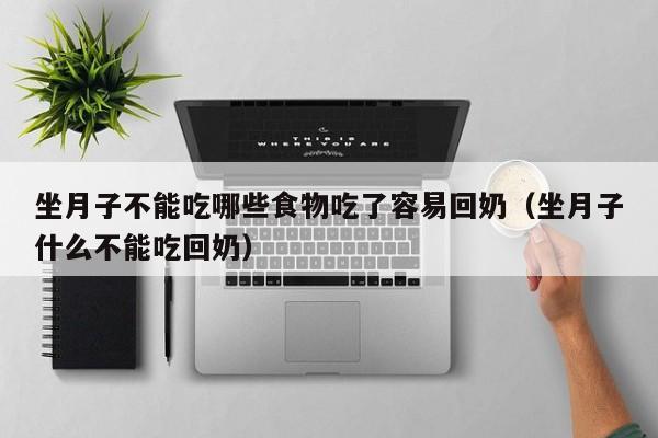 坐月子不能吃哪些食物吃了容易回奶(坐月子什么不能吃回奶)