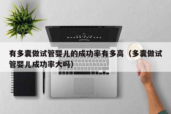 有多囊做试管婴儿的成功率有多高(多囊做试管婴儿成功率大吗)