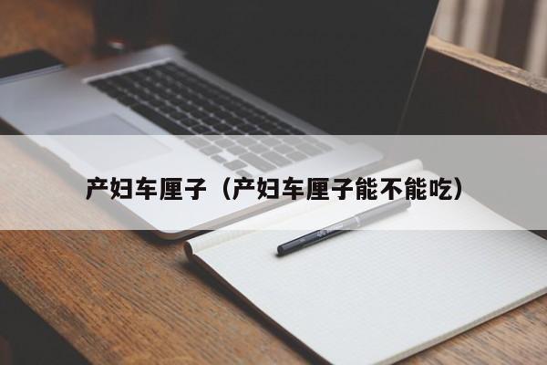 产妇车厘子(产妇车厘子能不能吃)
