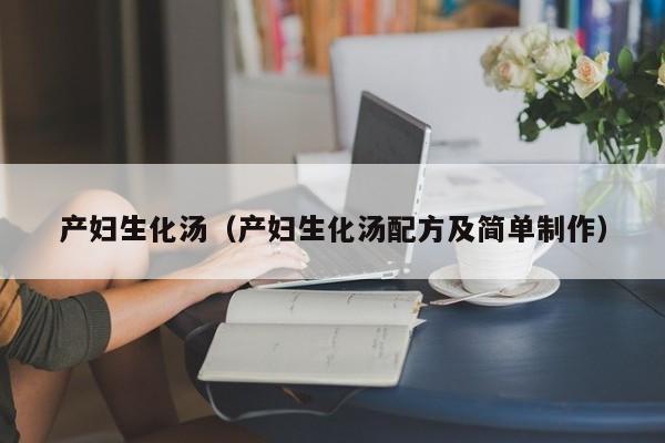 产妇生化汤(产妇生化汤配方及简单制作)