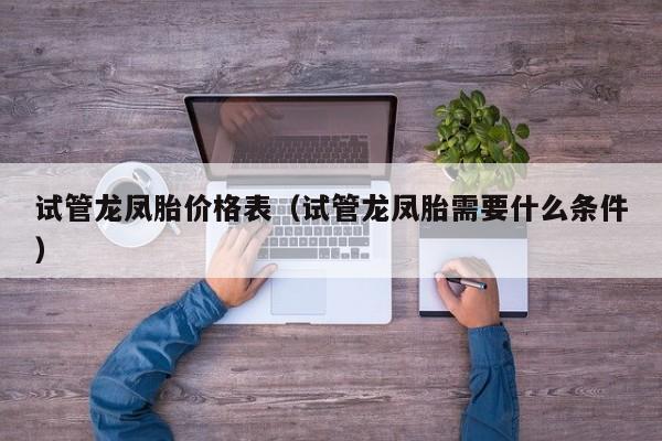 试管龙凤胎价格表(试管龙凤胎需要什么条件)