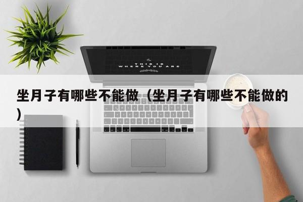 坐月子有哪些不能做(坐月子有哪些不能做的)