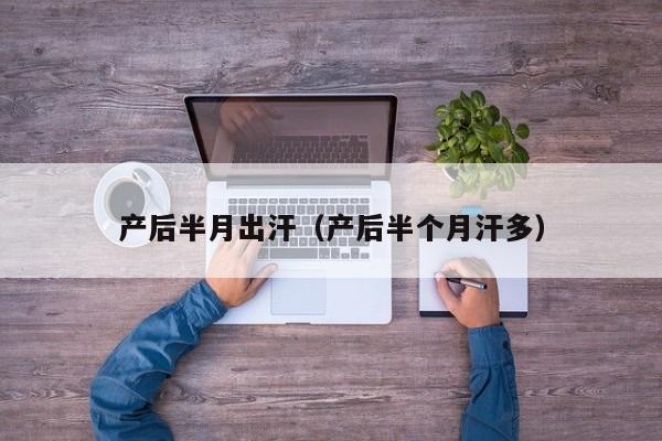 产后半月出汗(产后半个月汗多)