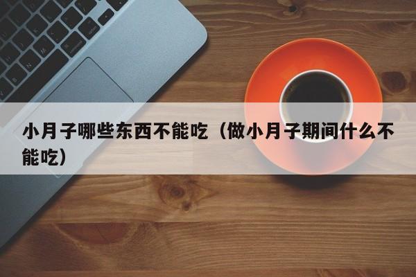 小月子哪些东西不能吃(做小月子期间什么不能吃)