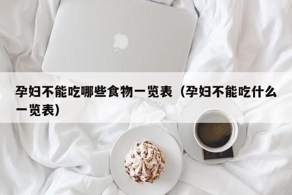 孕妇不能吃哪些食物一览表(孕妇不能吃什么一览表)