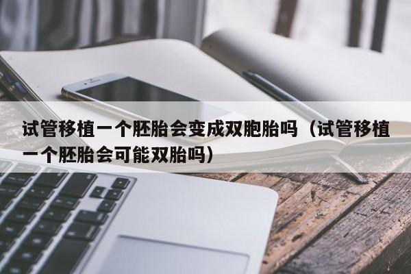 试管移植一个胚胎会变成双胞胎吗(试管移植一个胚胎会可能双胎吗)