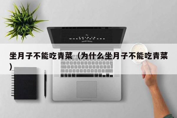 坐月子不能吃青菜(为什么坐月子不能吃青菜)