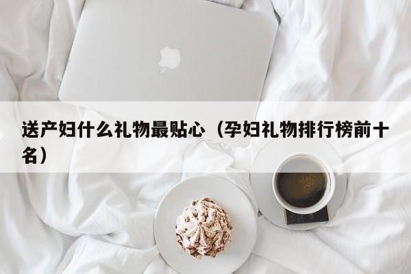 送产妇什么礼物最贴心(孕妇礼物排行榜前十名)