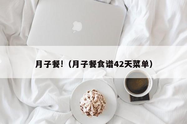 月子餐!(月子餐食谱42天菜单)