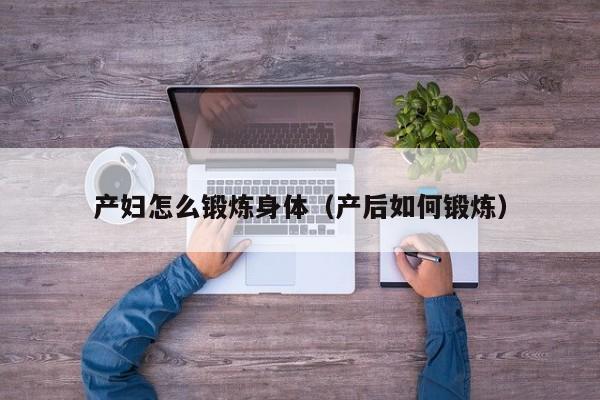 产妇怎么锻炼身体(产后如何锻炼)