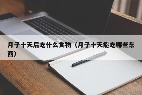 月子十天后吃什么食物(月子十天能吃哪些东西)