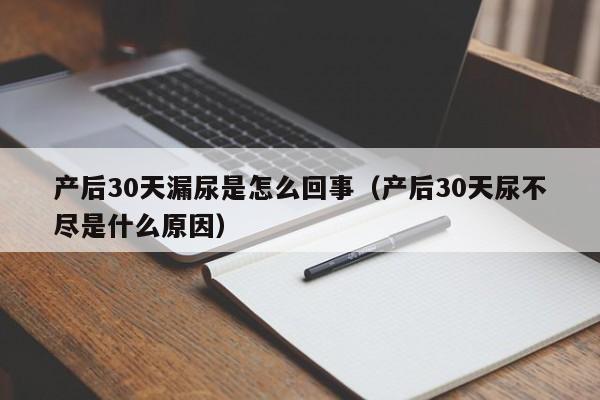 产后30天漏尿是怎么回事(产后30天尿不尽是什么原因)