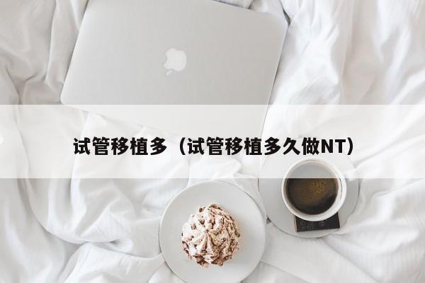试管移植多(试管移植多久做NT)