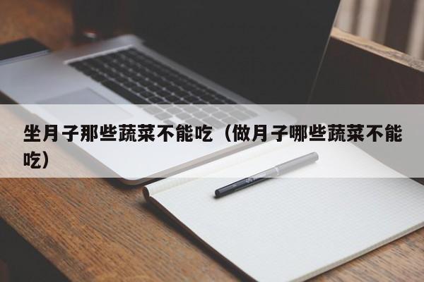 坐月子那些蔬菜不能吃(做月子哪些蔬菜不能吃)