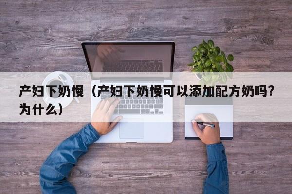 产妇下奶慢(产妇下奶慢可以添加配方奶吗?为什么)