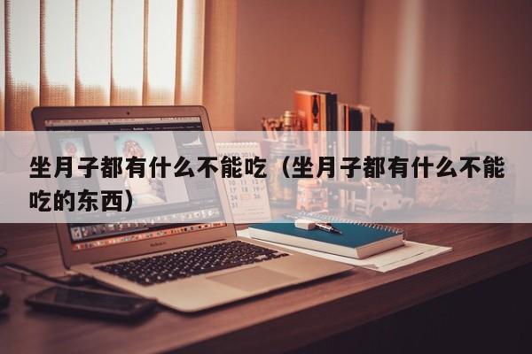 坐月子都有什么不能吃(坐月子都有什么不能吃的东西)