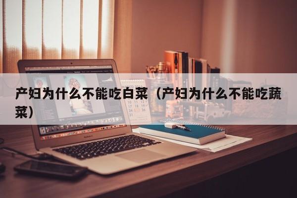 产妇为什么不能吃白菜(产妇为什么不能吃蔬菜)