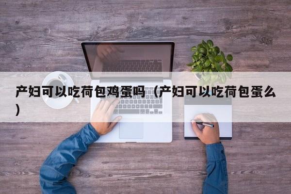 产妇可以吃荷包鸡蛋吗(产妇可以吃荷包蛋么)