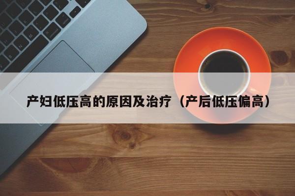 产妇低压高的原因及治疗(产后低压偏高)