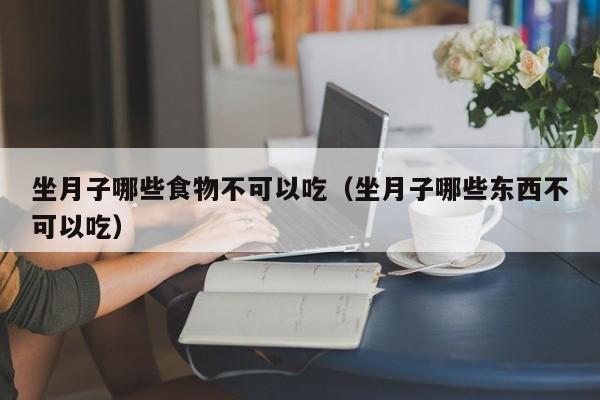 坐月子哪些食物不可以吃(坐月子哪些东西不可以吃)