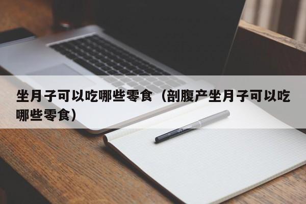 坐月子可以吃哪些零食(剖腹产坐月子可以吃哪些零食)