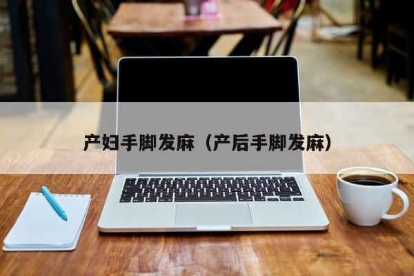 产妇手脚发麻(产后手脚发麻)
